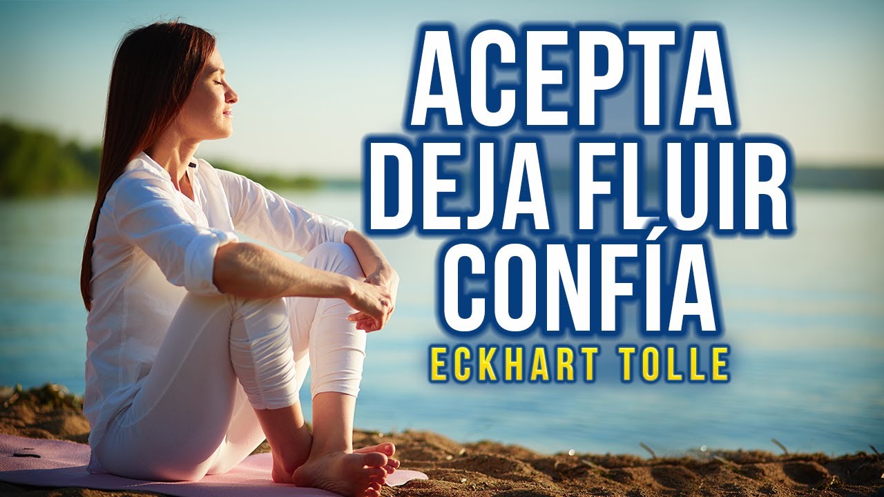 Acepta, deja fluir y confía - Confiar lo cambia todo - Eckhart Tolle